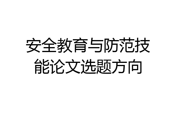 安全教育与防范技能论文选题方向