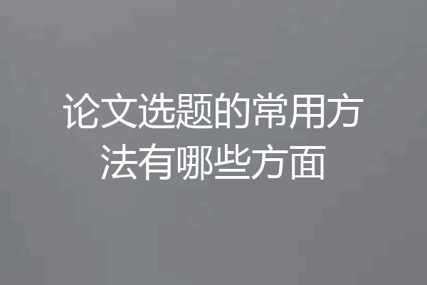 论文选题的常用方法有哪些方面