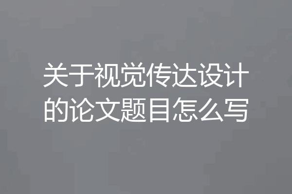关于视觉传达设计的论文题目怎么写