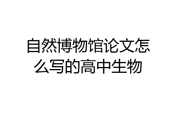 自然博物馆论文怎么写的高中生物