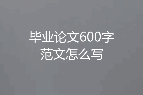 毕业论文600字范文怎么写