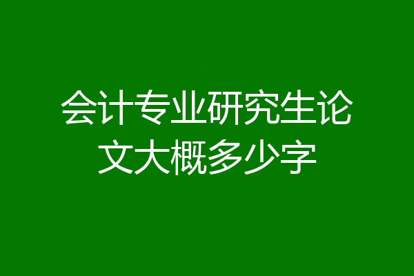 会计专业研究生论文大概多少字
