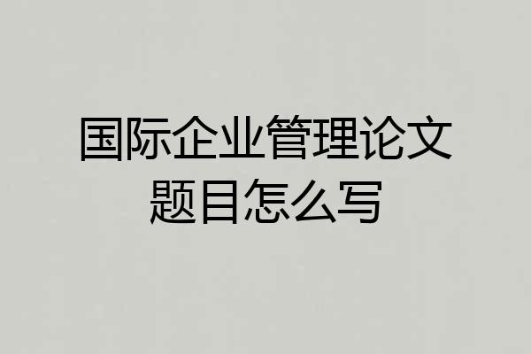 国际企业管理论文题目怎么写