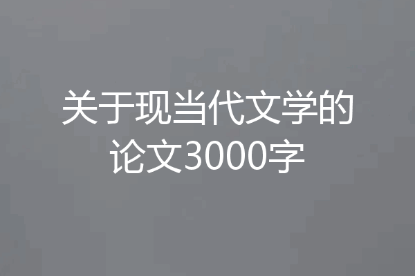 关于现当代文学的论文3000字
