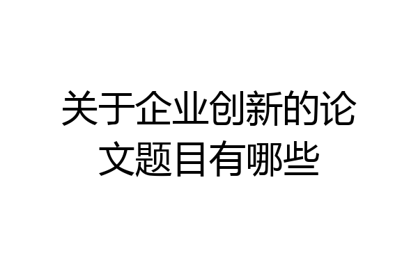 关于企业创新的论文题目有哪些