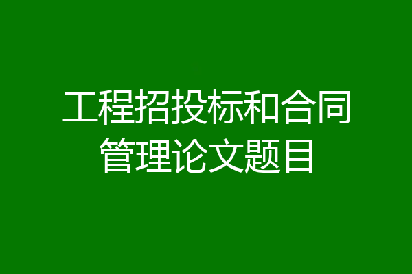 工程招投标和合同管理论文题目