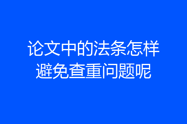 论文中的法条怎样避免查重问题呢