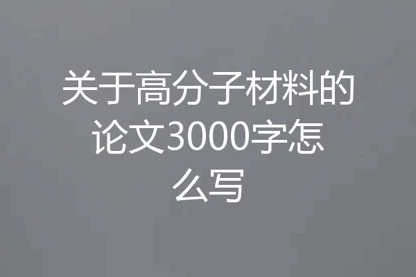 关于高分子材料的论文3000字怎么写