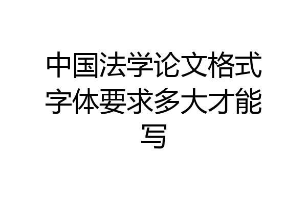 中国法学论文格式字体要求多大才能写