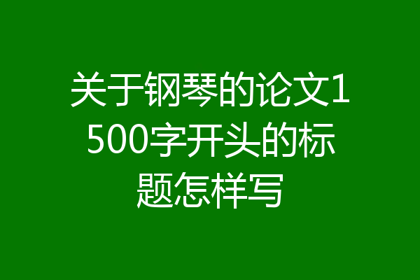 关于钢琴的论文1500字开头的标题怎样写