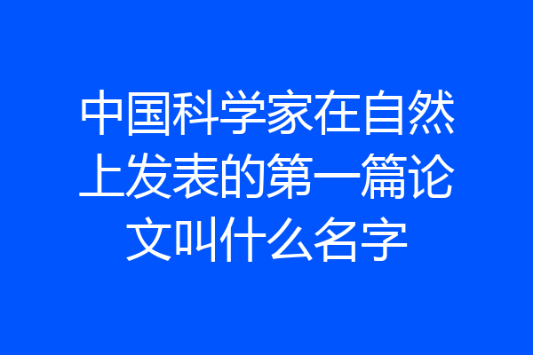 中国科学家在自然上发表的第一篇论文叫什么名字