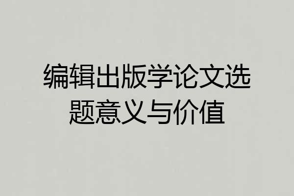 编辑出版学论文选题意义与价值