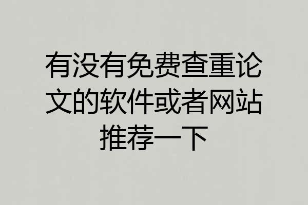 有没有免费查重论文的软件或者网站推荐一下