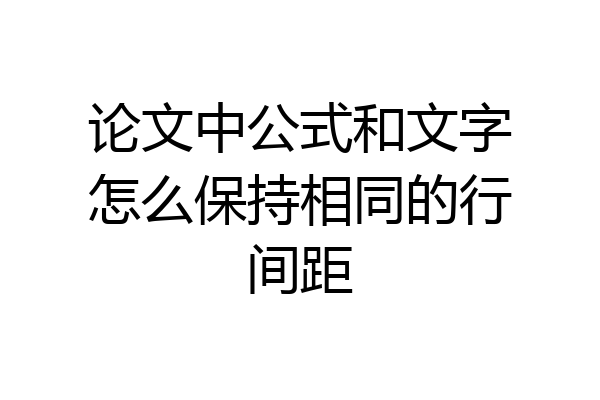 论文中公式和文字怎么保持相同的行间距