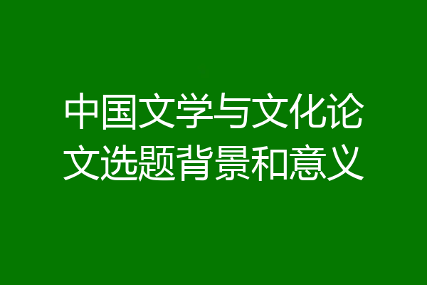 中国文学与文化论文选题背景和意义