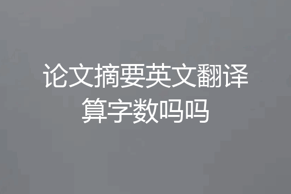 论文摘要英文翻译算字数吗吗