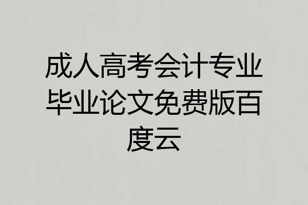 成人高考会计专业毕业论文免费版百度云