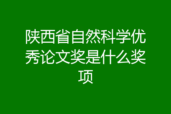陕西省自然科学优秀论文奖是什么奖项