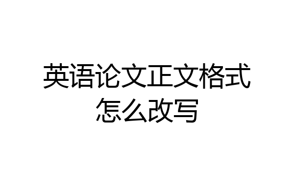 英语论文正文格式怎么改写