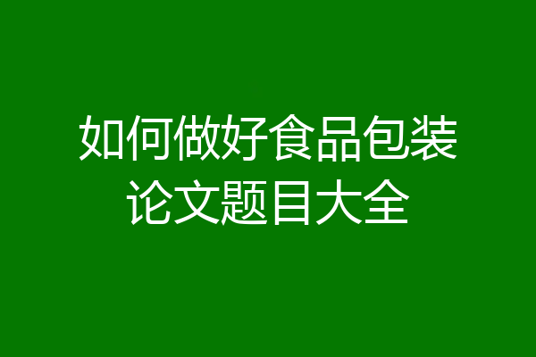 如何做好食品包装论文题目大全