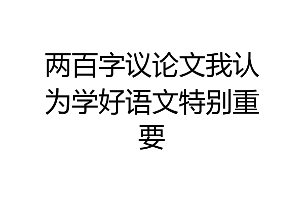 两百字议论文我认为学好语文特别重要