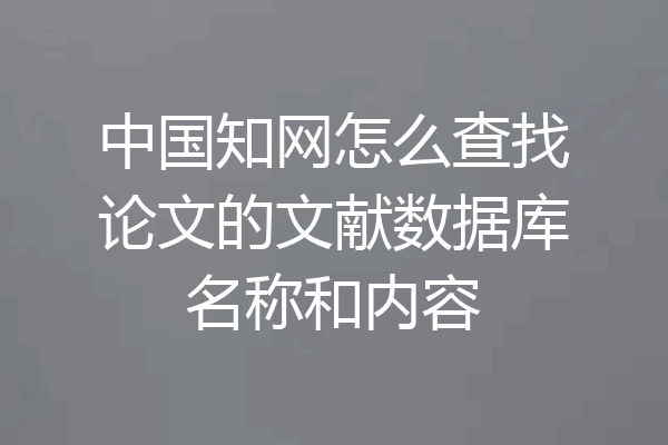中国知网怎么查找论文的文献数据库名称和内容
