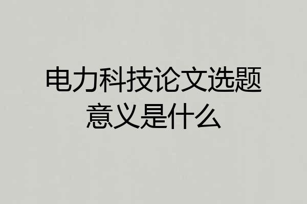 电力科技论文选题意义是什么