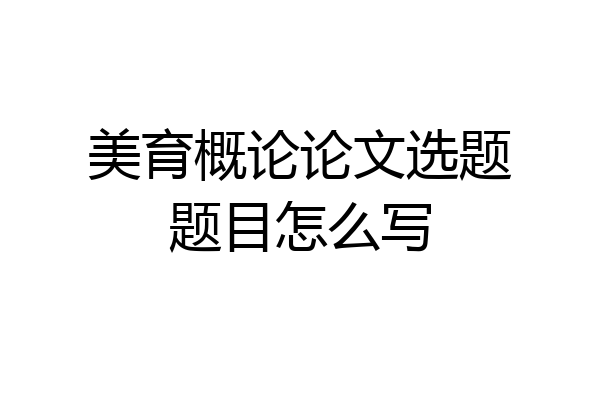 美育概论论文选题题目怎么写