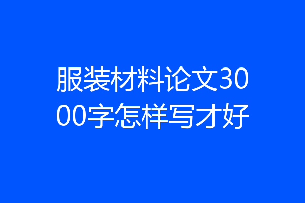 服装材料论文3000字怎样写才好