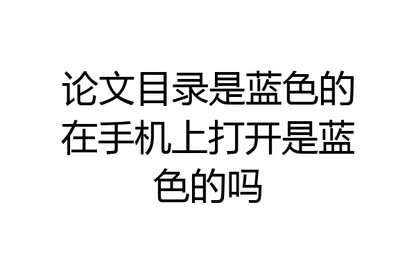 论文目录是蓝色的在手机上打开是蓝色的吗