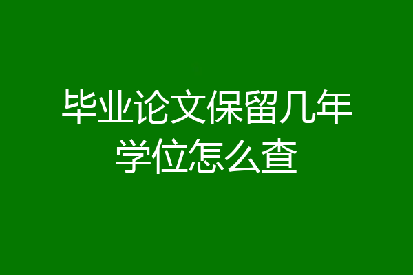 毕业论文保留几年学位怎么查