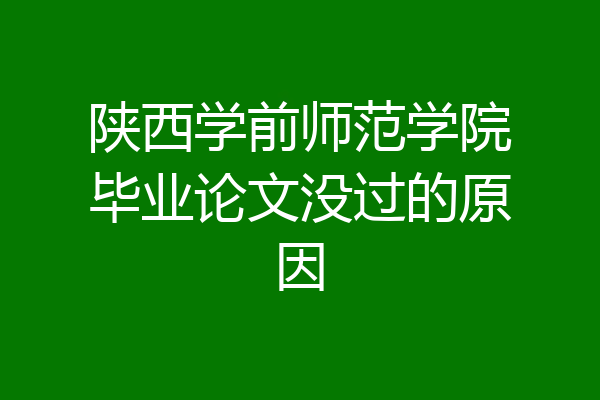 陕西学前师范学院毕业论文没过的原因
