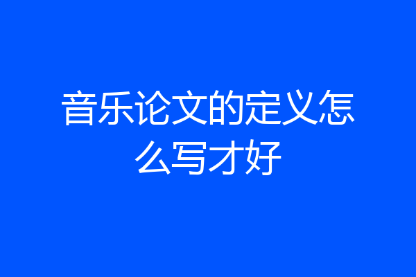音乐论文的定义怎么写才好