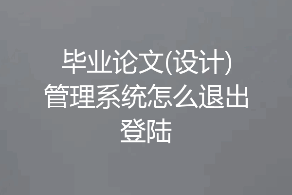 毕业论文(设计)管理系统怎么退出登陆
