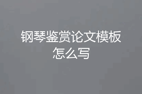 钢琴鉴赏论文模板怎么写