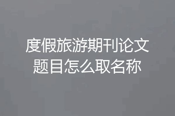 度假旅游期刊论文题目怎么取名称