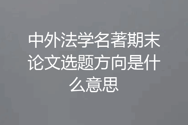 中外法学名著期末论文选题方向是什么意思