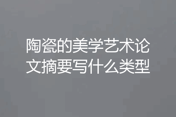 陶瓷的美学艺术论文摘要写什么类型