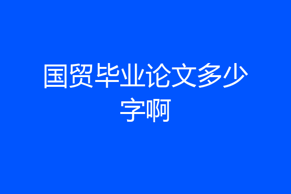 国贸毕业论文多少字啊