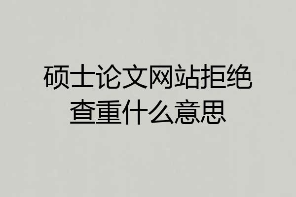 硕士论文网站拒绝查重什么意思
