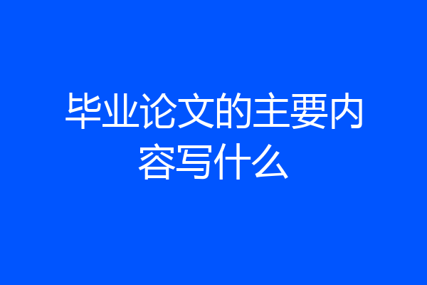 毕业论文的主要内容写什么