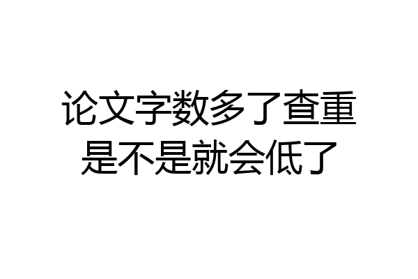 论文字数多了查重是不是就会低了