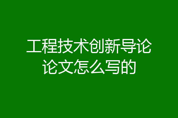 工程技术创新导论论文怎么写的