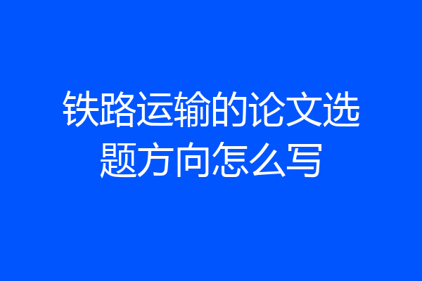 铁路运输的论文选题方向怎么写