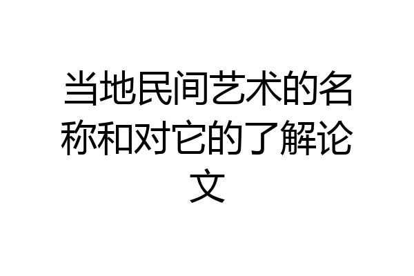 当地民间艺术的名称和对它的了解论文