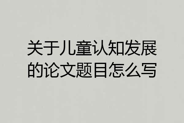 关于儿童认知发展的论文题目怎么写