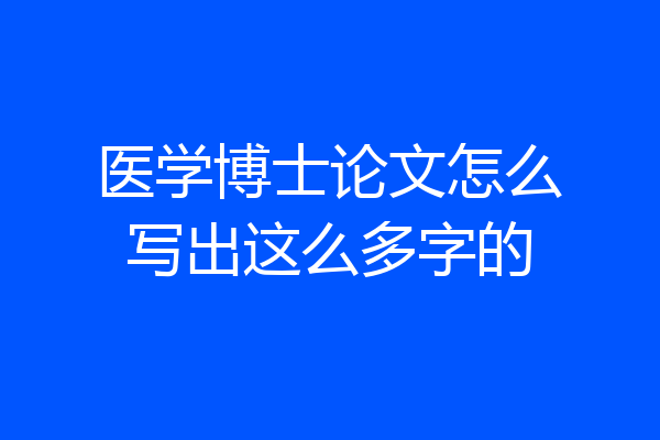 医学博士论文怎么写出这么多字的