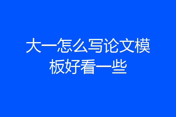 大一怎么写论文模板好看一些