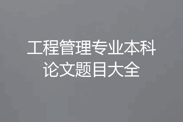 工程管理专业本科论文题目大全