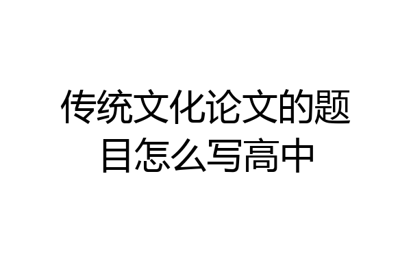 传统文化论文的题目怎么写高中